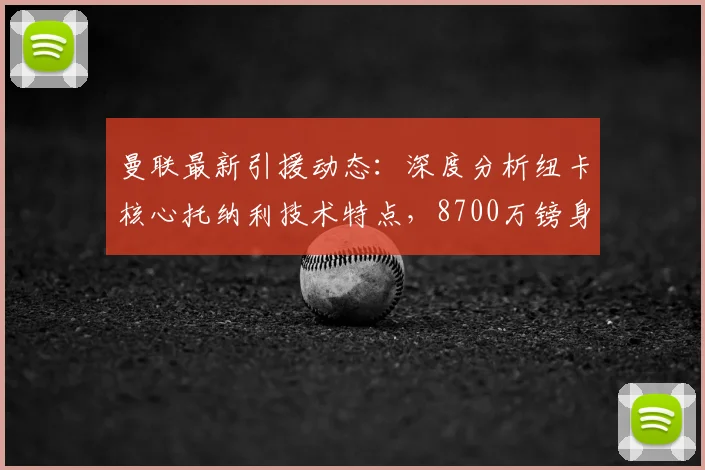 曼联最新引援动态：深度分析纽卡核心托纳利技术特点，8700万镑身价是否值得？