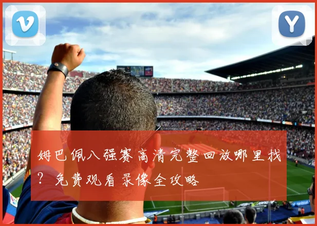 姆巴佩八强赛高清完整回放哪里找？免费观看录像全攻略