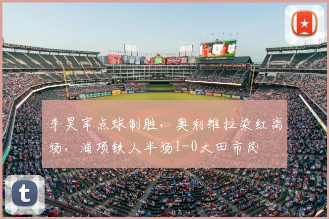 李昊宰点球制胜，奥利维拉染红离场，浦项铁人半场1-0大田市民