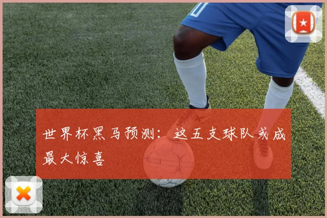 世界杯黑马预测：这五支球队或成最大惊喜