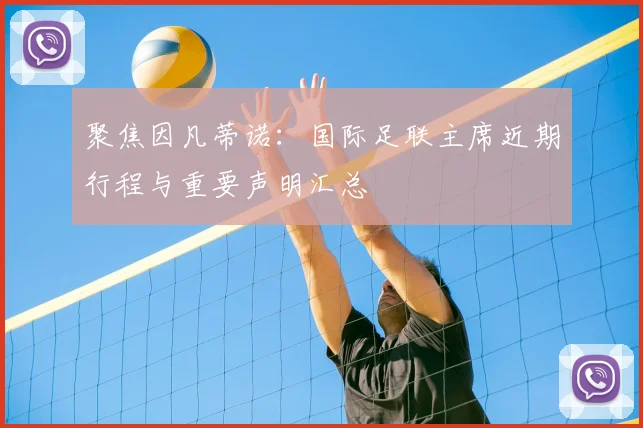 聚焦因凡蒂诺:国际足联主席近期行程与重要声明汇总